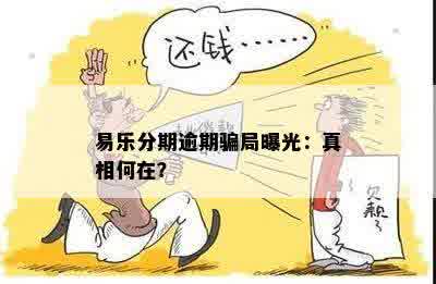 易乐分期逾期骗局曝光：真相何在？