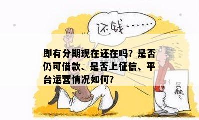 即有分期现在还在吗？是否仍可借款、是否上征信、平台运营情况如何？