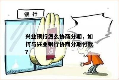 兴业银行怎么协商分期，如何与兴业银行协商分期付款？