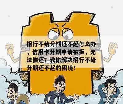 招行不给分期还不起怎么办，信用卡分期申请被拒，无法偿还？教你解决招行不给分期还不起的困境！