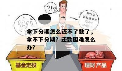 拿下分期怎么还不了款了，拿不下分期？还款困难怎么办？