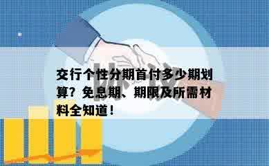 交行个性分期首付多少期划算？免息期、期限及所需材料全知道！