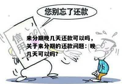 来分期晚几天还款可以吗，关于来分期的还款问题：晚几天可以吗？