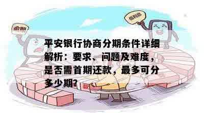 平安银行协商分期条件详细解析：要求、问题及难度，是否需首期还款，最多可分多少期？