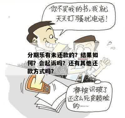 分期乐有未还款的？结果如何？会起诉吗？还有其他还款方式吗？