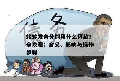 转转发条分期用什么还款？全攻略：含义、影响与操作步骤