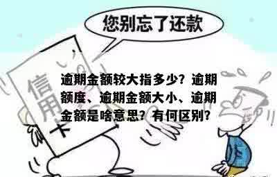 逾期金额较大指多少？逾期额度、逾期金额大小、逾期金额是啥意思？有何区别？