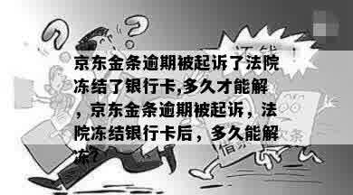 京东金条逾期被起诉了法院冻结了银行卡,多久才能解，京东金条逾期被起诉，法院冻结银行卡后，多久能解冻？