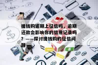 提钱购逾期上征信吗，逾期还款会影响你的信用记录吗？——探讨提钱购的征信问题