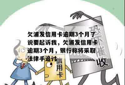 欠浦发信用卡逾期3个月了说要起诉我，欠浦发信用卡逾期3个月，银行称将采取法律手追讨