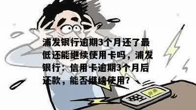 浦发银行逾期3个月还了更低还能继续使用卡吗，浦发银行：信用卡逾期3个月后还款，能否继续使用？