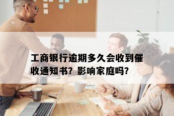 工商银行逾期多久会收到催收通知书？影响家庭吗？