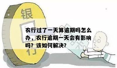 农行过了一天算逾期吗怎么办，农行逾期一天会有影响吗？该如何解决？