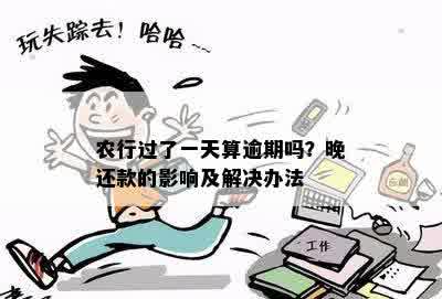 农行过了一天算逾期吗？晚还款的影响及解决办法