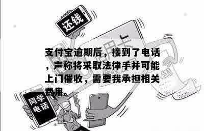 支付宝逾期后，接到了电话，声称将采取法律手并可能上门催收，需要我承担相关费用。