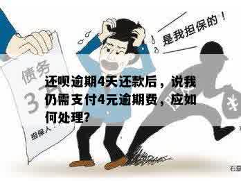 还呗逾期4天还款后，说我仍需支付4元逾期费，应如何处理？