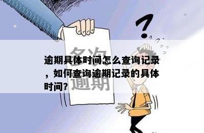 逾期具体时间怎么查询记录，如何查询逾期记录的具体时间？