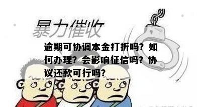 逾期可协调本金打折吗？如何办理？会影响征信吗？协议还款可行吗？