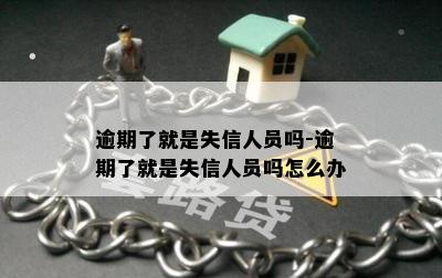 逾期了就是失信人员吗-逾期了就是失信人员吗怎么办