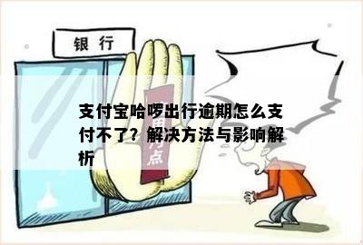 支付宝哈啰出行逾期怎么支付不了？解决方法与影响解析