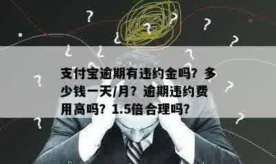 支付宝逾期有违约金吗？多少钱一天/月？逾期违约费用高吗？1.5倍合理吗？