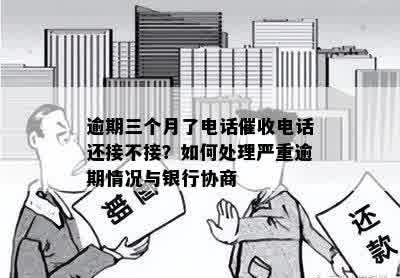 逾期三个月了电话催收电话还接不接？如何处理严重逾期情况与银行协商