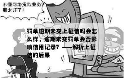 罚单逾期未交上征信吗会怎么样，逾期未交罚单会否影响信用记录？——解析上征信的后果