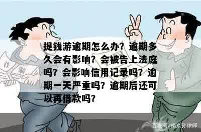 提钱游逾期怎么办？逾期多久会有影响？会被告上法庭吗？会影响信用记录吗？逾期一天严重吗？逾期后还可以再借款吗？