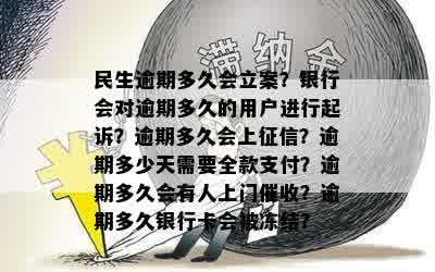 民生逾期多久会立案？银行会对逾期多久的用户进行起诉？逾期多久会上征信？逾期多少天需要全款支付？逾期多久会有人上门催收？逾期多久银行卡会被冻结？