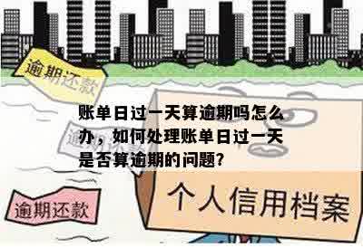 账单日过一天算逾期吗怎么办，如何处理账单日过一天是否算逾期的问题？