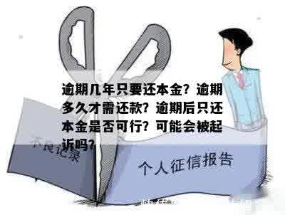 逾期几年只要还本金？逾期多久才需还款？逾期后只还本金是否可行？可能会被起诉吗？