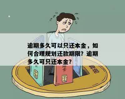 逾期多久可以只还本金，如何合理规划还款期限？逾期多久可只还本金？