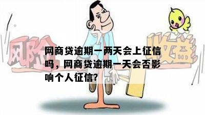 网商贷逾期一两天会上征信吗，网商贷逾期一天会否影响个人征信？