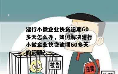 建行小微企业快贷逾期60多天怎么办，如何解决建行小微企业快贷逾期60多天的问题？