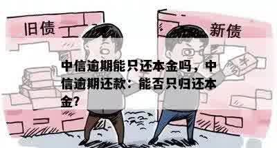 中信逾期能只还本金吗，中信逾期还款：能否只归还本金？