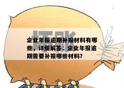 企业年报逾期补报材料有哪些，详细解答：企业年报逾期需要补报哪些材料？