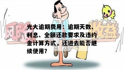 光大逾期费用：逾期天数、利息、全额还款要求及违约金计算方式，还进去能否继续使用？