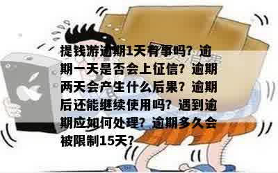 提钱游逾期1天有事吗？逾期一天是否会上征信？逾期两天会产生什么后果？逾期后还能继续使用吗？遇到逾期应如何处理？逾期多久会被限制15天？