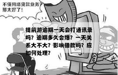 提前游逾期一天会打通讯录吗？逾期多久会爆？一天关系大不大？影响借款吗？应如何处理？