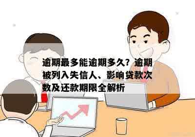 逾期最多能逾期多久？逾期被列入失信人、影响贷款次数及还款期限全解析