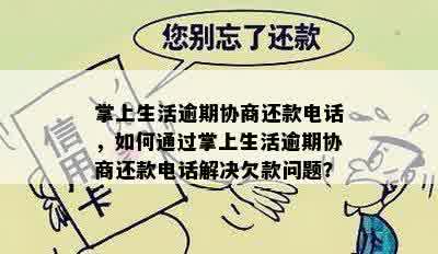 掌上生活逾期协商还款电话，如何通过掌上生活逾期协商还款电话解决欠款问题？