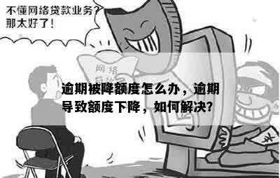 逾期被降额度怎么办，逾期导致额度下降，如何解决？