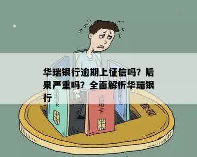 华瑞银行逾期上征信吗？后果严重吗？全面解析华瑞银行