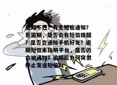 逾期不还：有无短信通知？若逾期，是否会有短信提醒？是否会通知手机好友？逾期短信未指明平台，是否仍会被通知？逾期后为何突然停止发送短信？