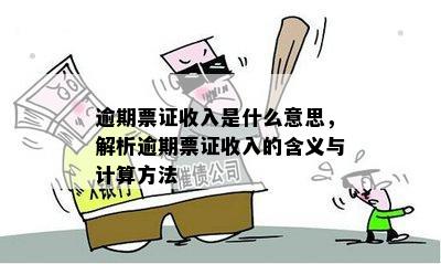 逾期票证收入是什么意思，解析逾期票证收入的含义与计算方法