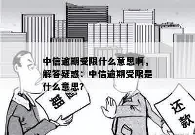 中信逾期受限什么意思啊，解答疑惑：中信逾期受限是什么意思？