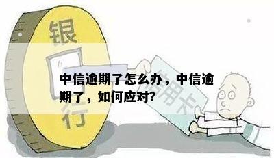 中信逾期了怎么办，中信逾期了，如何应对？