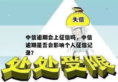 中信逾期会上征信吗，中信逾期是否会影响个人征信记录？