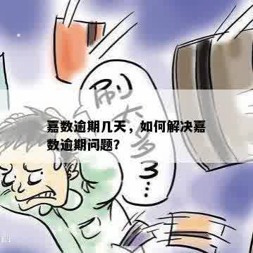 嘉数逾期几天，如何解决嘉数逾期问题？