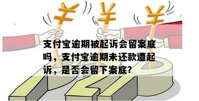 支付宝逾期被起诉会留案底吗，支付宝逾期未还款遭起诉，是否会留下案底？